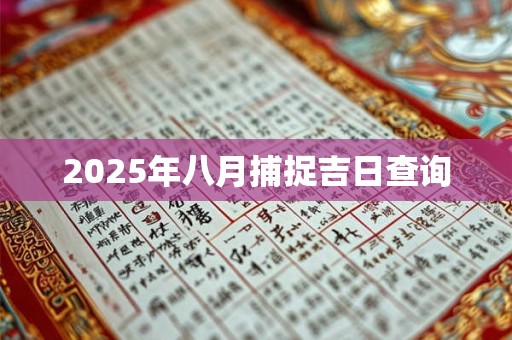 2025年八月捕捉吉日查询 2025年八月捕捉吉日查询