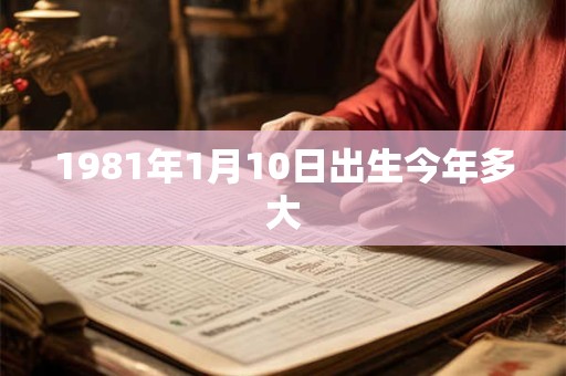 1981年1月10日出生今年多大