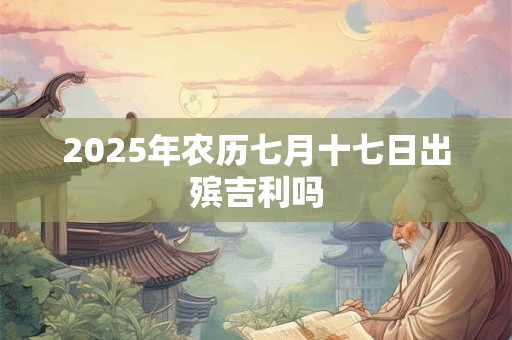 2025年农历七月十七日出殡吉利吗