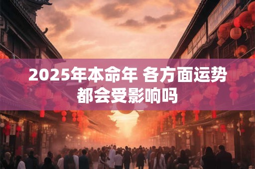 2025年本命年 各方面运势都会受影响吗