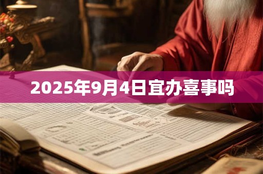 2025年9月4日宜办喜事吗 2025年9月4日宜办喜事吗