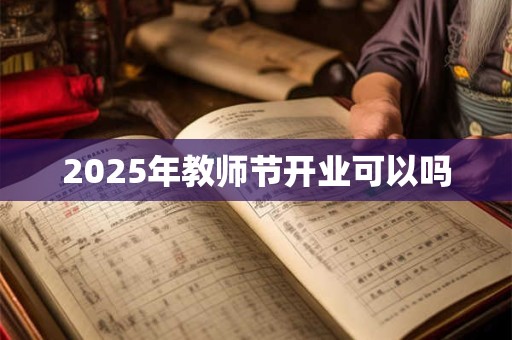 2025年教师节开业可以吗 2025年教师节开业可以吗