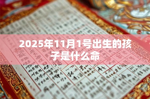 2025年11月1号出生的孩子是什么命 2025年11月1号出生的孩子是什么命