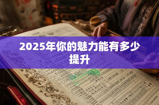 2025年你的魅力能有多少提升 2025年你的魅力能有多少提升