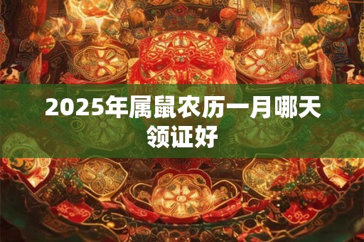 2025年属鼠农历一月哪天领证好 2025年属鼠农历一月哪天领证好