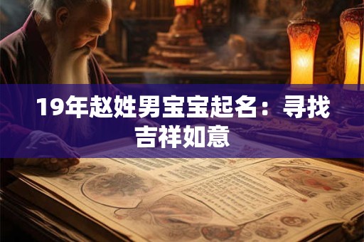 19年赵姓男宝宝起名:寻找吉祥如意 19年赵姓男宝宝起名:寻找吉祥如意