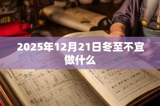 2025年12月21日冬至不宜做什么 2025年12月21日冬至不宜做什么