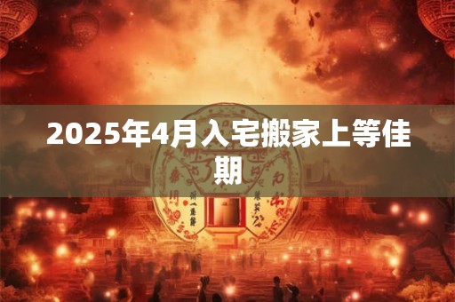 2025年4月入宅搬家上等佳期
