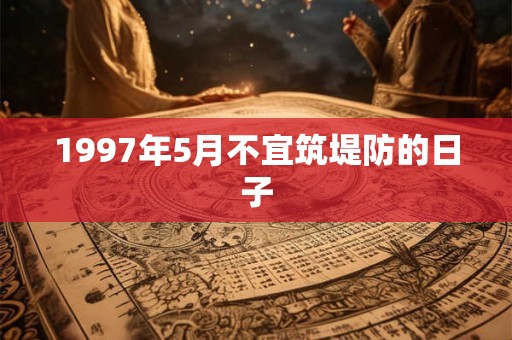 1997年5月不宜筑堤防的日子 1997年5月不宜筑堤防的日子