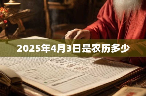 2025年4月3日是农历多少 2025年4月3日是农历多少