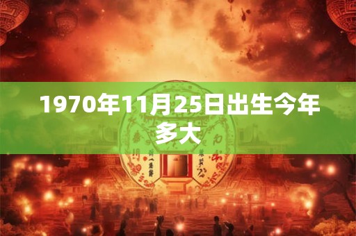 1970年11月25日出生今年多大 1970年11月25日出生今年多大