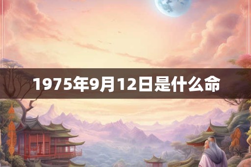 1975年9月12日是什么命 1975年9月12日是什么命