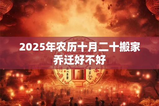 2025年农历十月二十搬家乔迁好不好