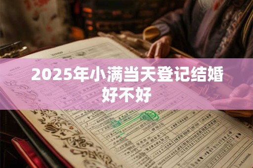 2025年小满当天登记结婚好不好