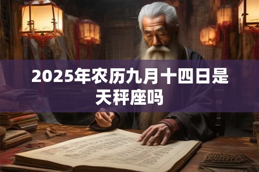 2025年农历九月十四日是天秤座吗 2025年农历九月十四日是天秤座吗