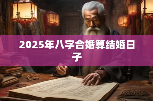 2025年八字合婚算结婚日子