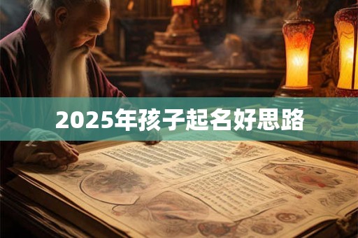 2025年孩子起名好思路 2025年孩子起名好思路