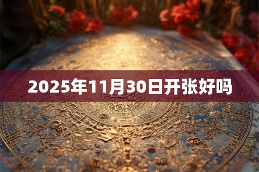 2025年11月30日开张好吗 2025年11月30日开张好吗