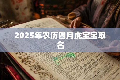 2025年农历四月虎宝宝取名