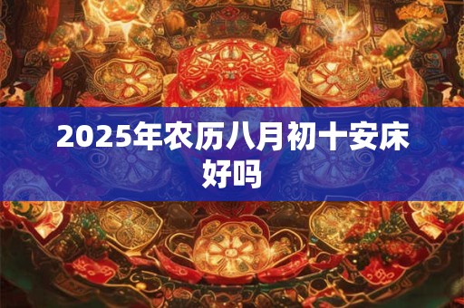 2026年农历八月初十安床好吗