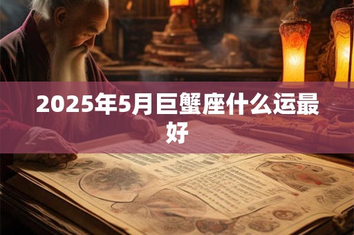 2025年5月巨蟹座什么运最好