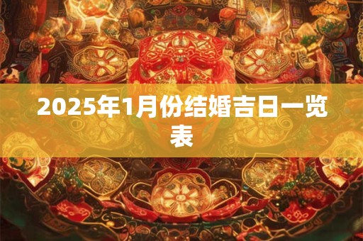 2025年1月份结婚吉日一览表 2025年1月份结婚吉日一览表