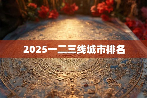 2025一二三线城市排名