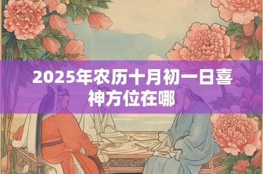 2025年农历十月初一日喜神方位在哪