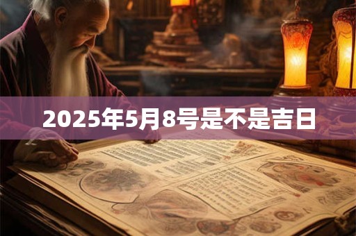 2025年5月8号是不是吉日 2025年5月8号是不是吉日