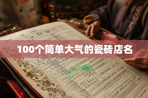 100个简单大气的瓷砖店名 100个简单大气的瓷砖店名