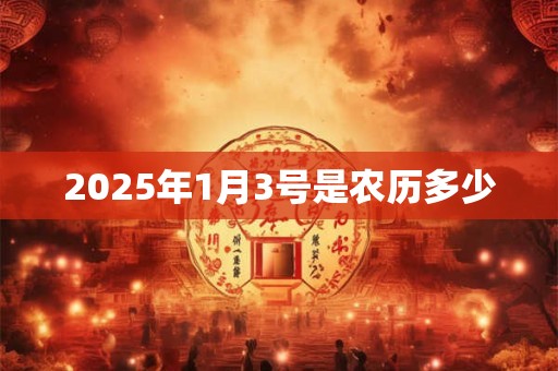 2025年1月3号是农历多少 2025年1月3号是农历多少