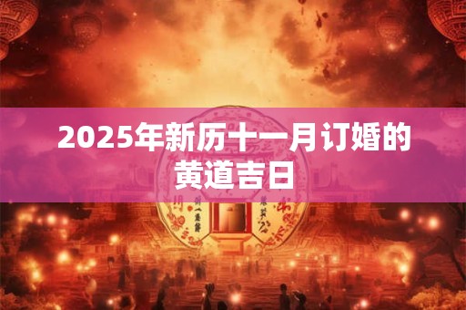 2025年新历十一月订婚的黄道吉日 2025年新历十一月订婚的黄道吉日