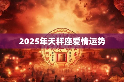 2025年天秤座爱情运势