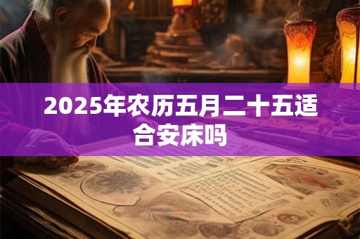 2025年农历五月二十五适合安床吗