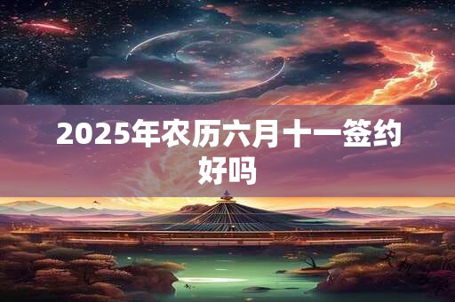 2025年农历六月十一签约好吗