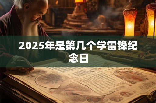 2025年是第几个学雷锋纪念日 2025年是第几个学雷锋纪念日