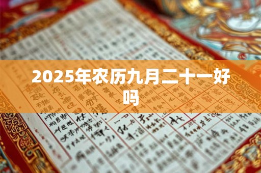 2025年农历九月二十一好吗 2025年农历九月二十一好吗
