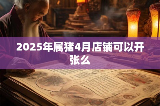 2026年属猪4月店铺可以开张么