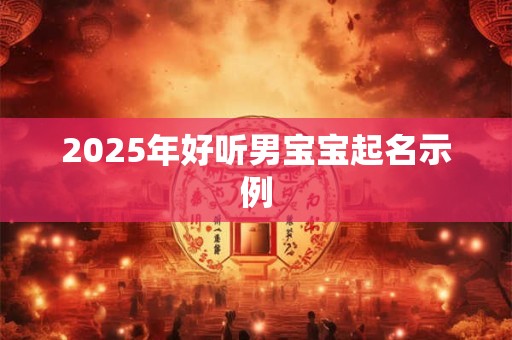 2025年好听男宝宝起名示例 2025年好听男宝宝起名示例