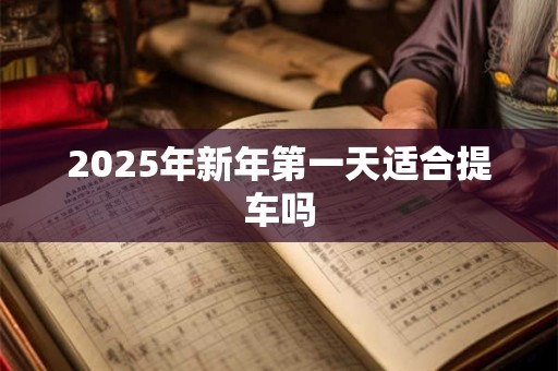 2025年新年第一天适合提车吗