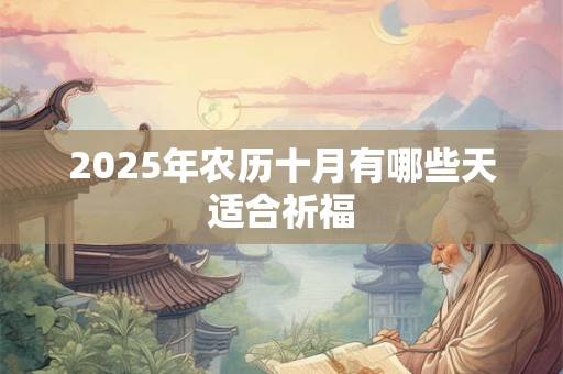 2025年农历十月有哪些天适合祈福 2025年农历十月有哪些天适合祈福