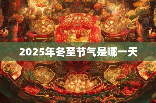 2025年冬至节气是哪一天