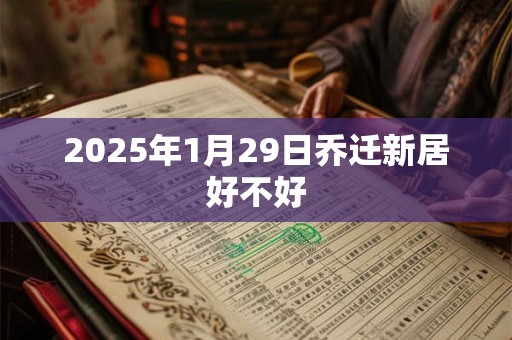 2025年1月29日乔迁新居好不好
