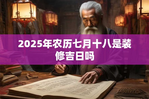 2026年农历七月十八是装修吉日吗