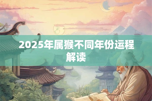 2025年属猴不同年份运程解读