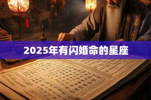2025年有闪婚命的星座 2025年有闪婚命的星座