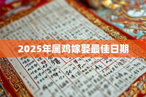 2025年属鸡嫁娶最佳日期 2025年属鸡嫁娶最佳日期