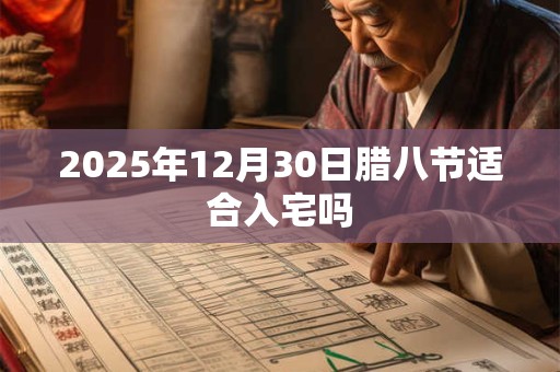 2025年12月30日腊八节适合入宅吗