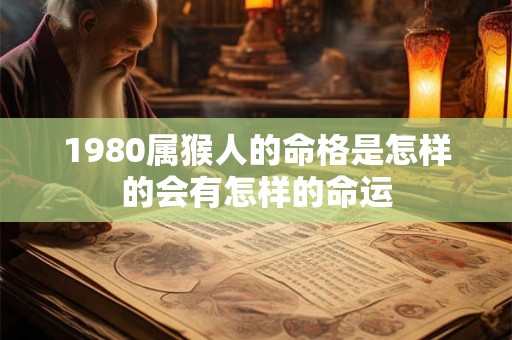 1980属猴人的命格是怎样的会有怎样的命运 1980属猴人的命格是怎样的会有怎样的命运