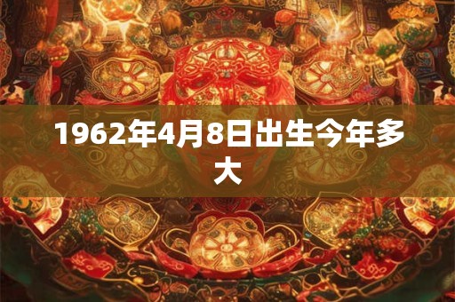 1962年4月8日出生今年多大